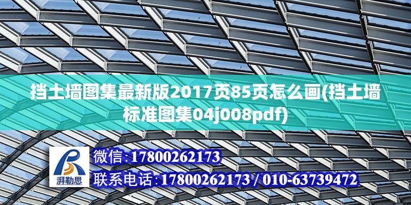 擋土墻圖集最新版2017頁85頁怎么畫(擋土墻標準圖集04j008pdf) 結構框架施工