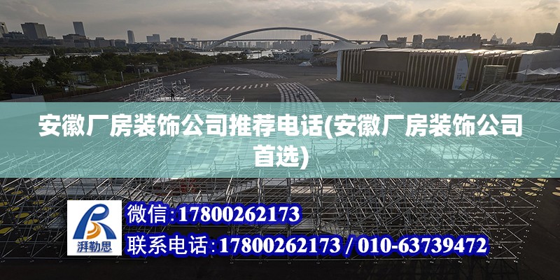 安徽廠房裝飾公司推薦電話(huà)(安徽廠房裝飾公司首選)