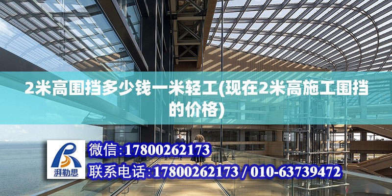 2米高圍擋多少錢一米輕工(現在2米高施工圍擋的價格)