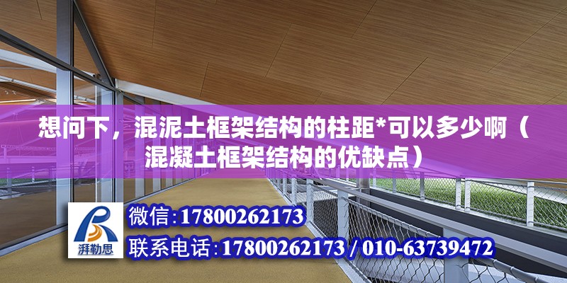 想問下，混泥土框架結(jié)構(gòu)的柱距*可以多少啊（混凝土框架結(jié)構(gòu)的優(yōu)缺點(diǎn)） 北京鋼結(jié)構(gòu)設(shè)計(jì)