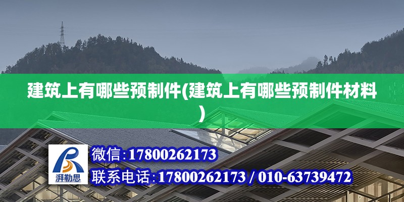 建筑上有哪些預(yù)制件(建筑上有哪些預(yù)制件材料)