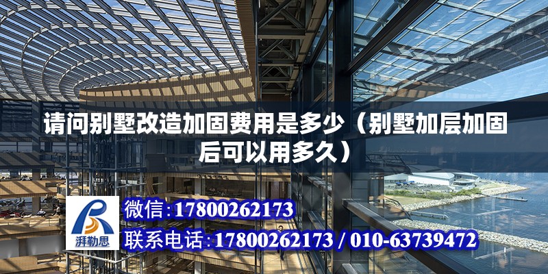 請問別墅改造加固費用是多少（別墅加層加固后可以用多久） 北京鋼結構設計