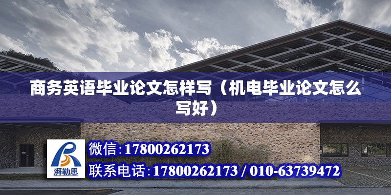 商務英語畢業論文怎樣寫（機電畢業論文怎么寫好） 北京鋼結構設計