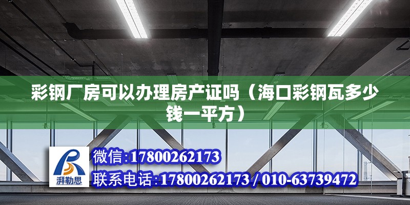 彩鋼廠房可以辦理房產證嗎（海口彩鋼瓦多少錢一平方）