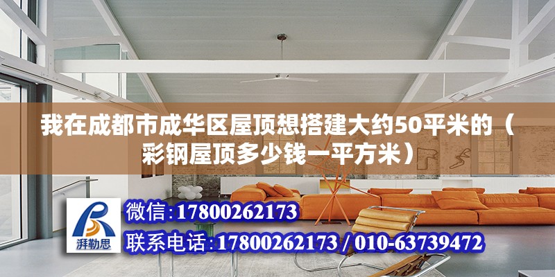 我在成都市成華區屋頂想搭建大約50平米的（彩鋼屋頂多少錢一平方米）