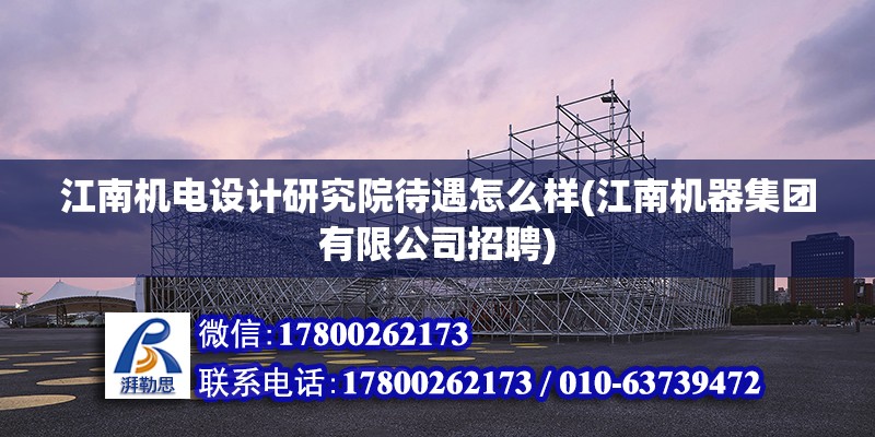 江南機電設計研究院待遇怎么樣(江南機器集團有限公司招聘) 建筑方案設計