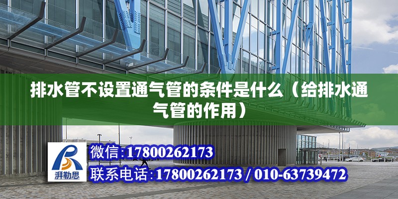 排水管不設置通氣管的條件是什么（給排水通氣管的作用）