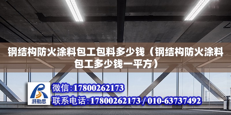 鋼結構防火涂料包工包料多少錢（鋼結構防火涂料包工多少錢一平方）