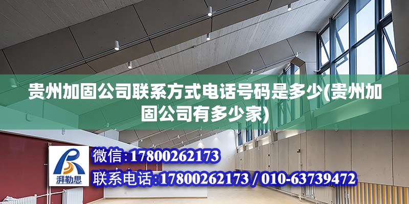 貴州加固公司聯系方式電話號碼是多少(貴州加固公司有多少家) 結構工業鋼結構施工