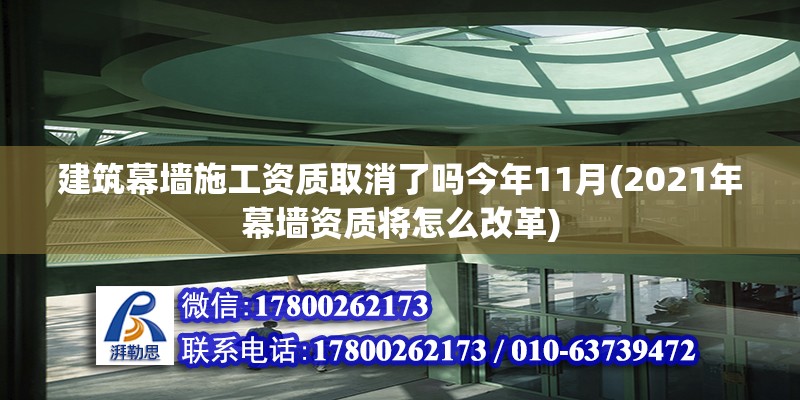 建筑幕墻施工資質取消了嗎今年11月(2021年幕墻資質將怎么改革) 結構工業鋼結構設計