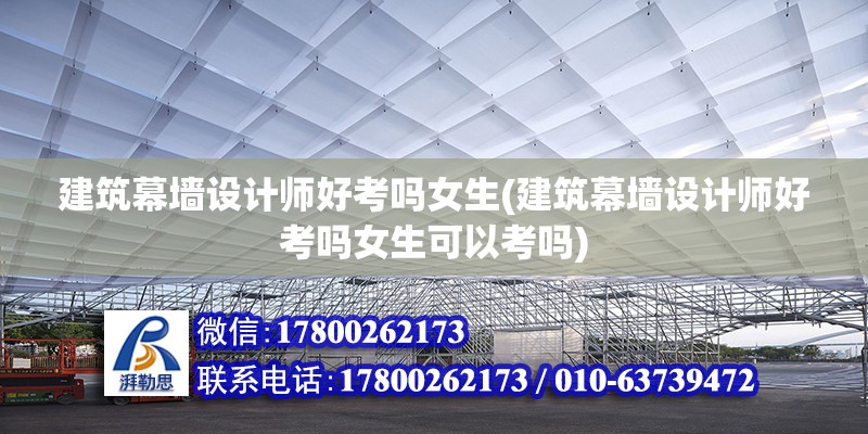 建筑幕墻設計師好考嗎女生(建筑幕墻設計師好考嗎女生可以考嗎) 鋼結構跳臺施工