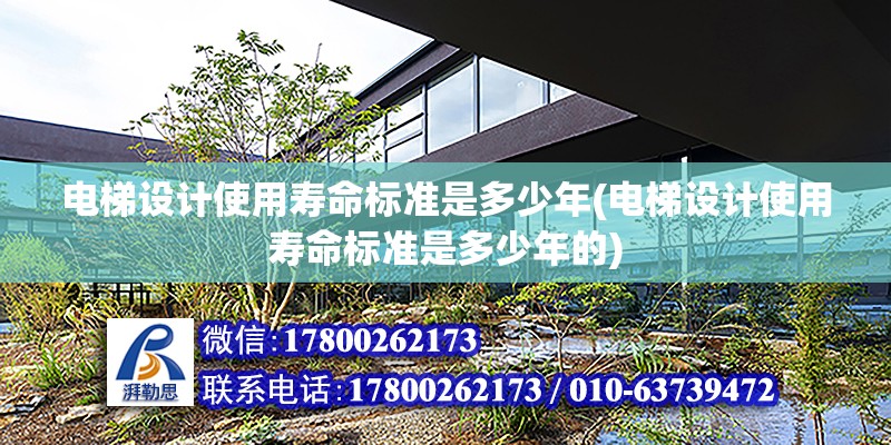 電梯設計使用壽命標準是多少年(電梯設計使用壽命標準是多少年的)