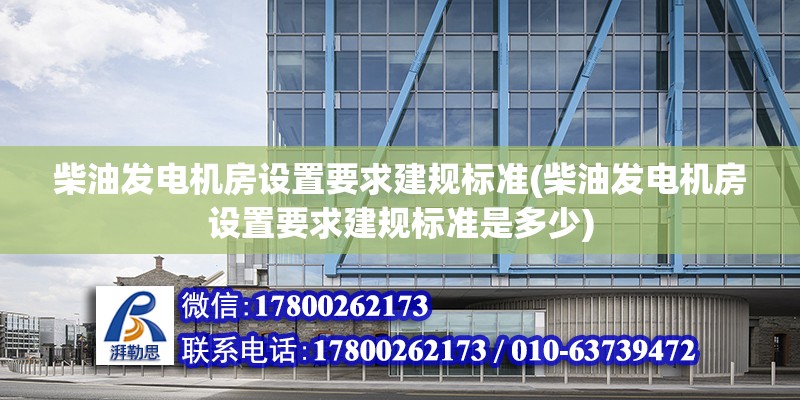 柴油發電機房設置要求建規標準(柴油發電機房設置要求建規標準是多少) 建筑施工圖設計