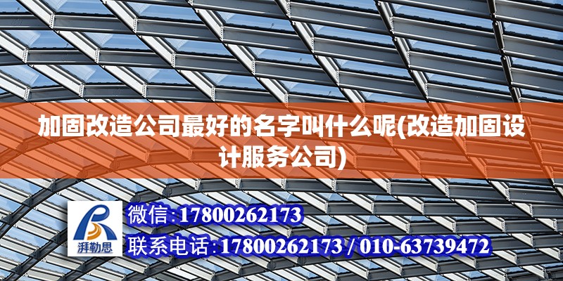 加固改造公司最好的名字叫什么呢(改造加固設計服務公司) 結構橋梁鋼結構施工