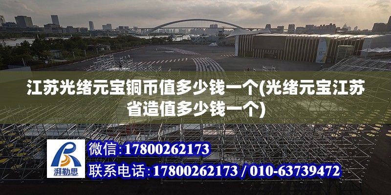 江蘇光緒元寶銅幣值多少錢一個(光緒元寶江蘇省造值多少錢一個)