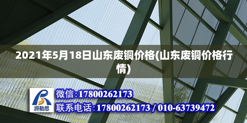 2021年5月18日山東廢銅價格(山東廢銅價格行情) 建筑施工圖設計