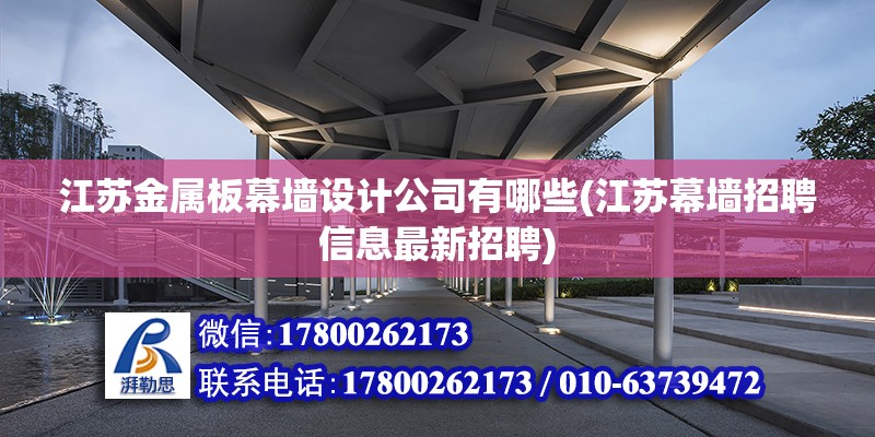 江蘇金屬板幕墻設(shè)計公司有哪些(江蘇幕墻招聘信息最新招聘) 北京加固施工