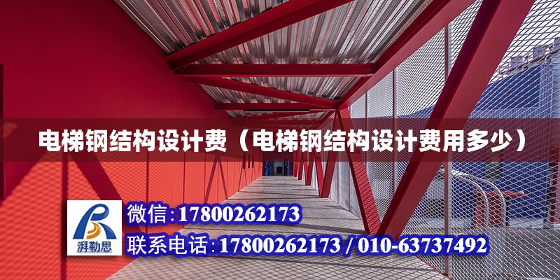 電梯鋼結構設計費（電梯鋼結構設計費用多少） 建筑消防設計