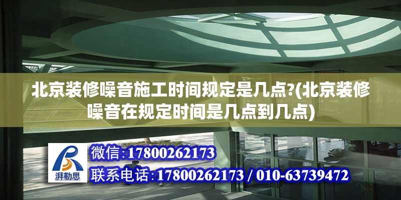 北京裝修噪音施工時(shí)間規(guī)定是幾點(diǎn)?(北京裝修噪音在規(guī)定時(shí)間是幾點(diǎn)到幾點(diǎn)) 北京加固設(shè)計(jì)