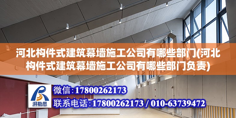 河北構(gòu)件式建筑幕墻施工公司有哪些部門(河北構(gòu)件式建筑幕墻施工公司有哪些部門負(fù)責(zé))