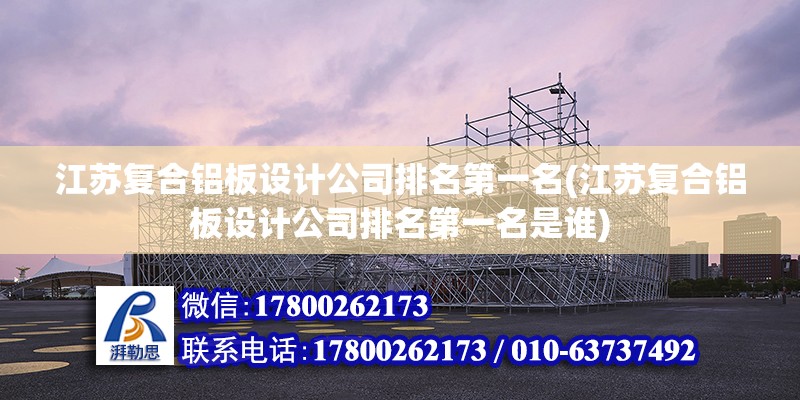 江蘇復合鋁板設計公司排名第一名(江蘇復合鋁板設計公司排名第一名是誰)