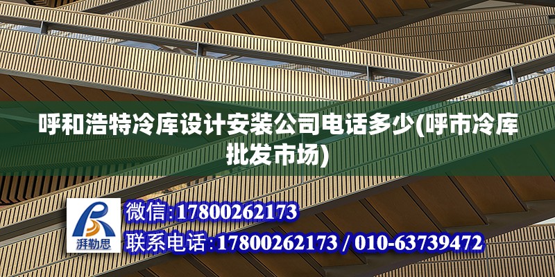 呼和浩特冷庫(kù)設(shè)計(jì)安裝公司電話多少(呼市冷庫(kù)批發(fā)市場(chǎng))