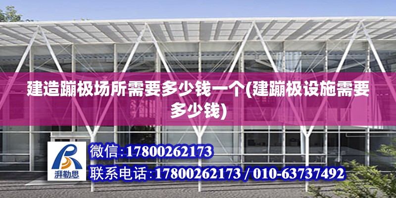 建造蹦極場所需要多少錢一個(建蹦極設施需要多少錢) 結構機械鋼結構施工