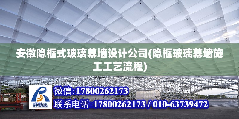 安徽隱框式玻璃幕墻設(shè)計(jì)公司(隱框玻璃幕墻施工工藝流程)