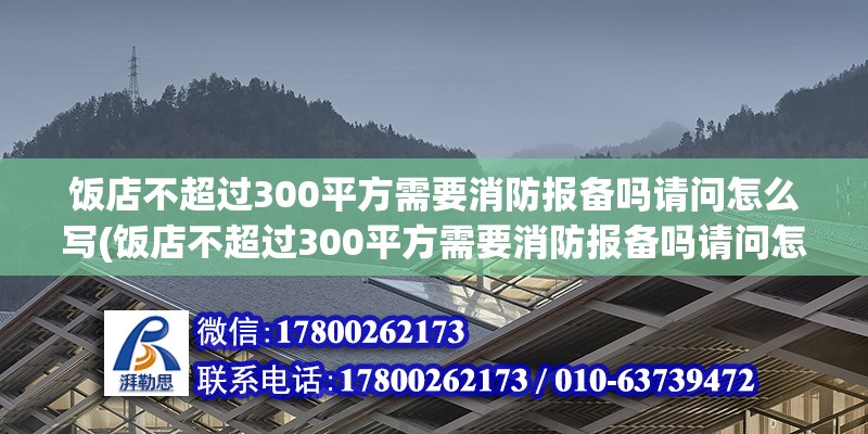 飯店不超過300平方需要消防報備嗎請問怎么寫(飯店不超過300平方需要消防報備嗎請問怎么寫申請)