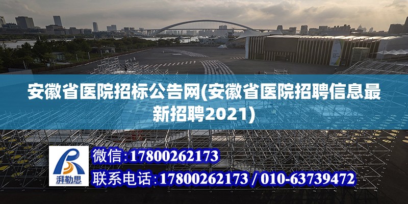 安徽省醫院招標公告網(安徽省醫院招聘信息最新招聘2021) 裝飾工裝施工