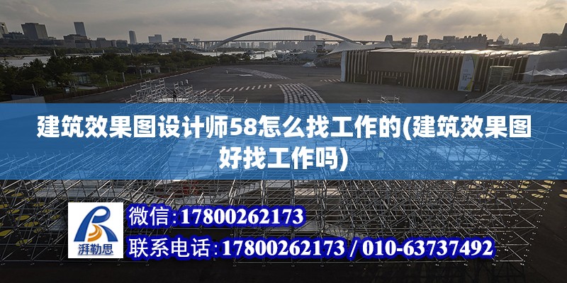 建筑效果圖設(shè)計(jì)師58怎么找工作的(建筑效果圖好找工作嗎)