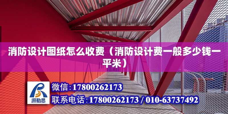 消防設(shè)計圖紙怎么收費(fèi)（消防設(shè)計費(fèi)一般多少錢一平米）