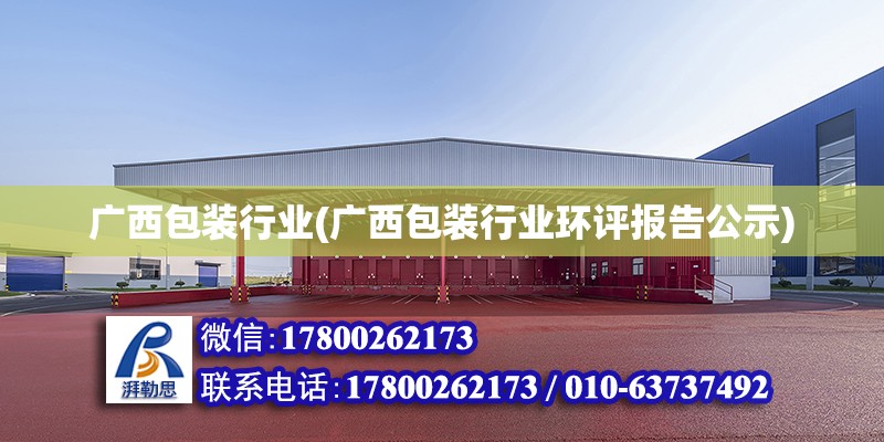 廣西包裝行業(廣西包裝行業環評報告公示) 結構橋梁鋼結構設計