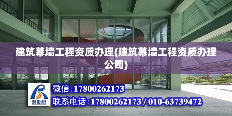 建筑幕墻工程資質辦理(建筑幕墻工程資質辦理公司)