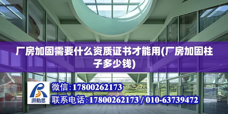 廠房加固需要什么資質(zhì)證書(shū)才能用(廠房加固柱子多少錢)