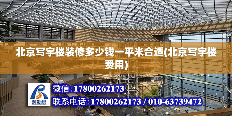 北京寫字樓裝修多少錢一平米合適(北京寫字樓費用)