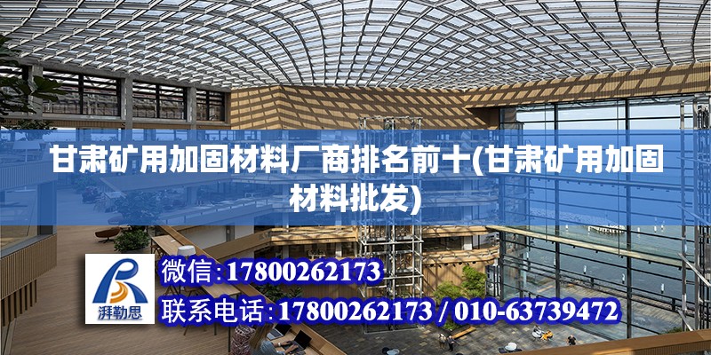 甘肅礦用加固材料廠商排名前十(甘肅礦用加固材料批發(fā))