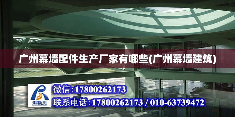 廣州幕墻配件生產廠家有哪些(廣州幕墻建筑) 鋼結構鋼結構螺旋樓梯施工