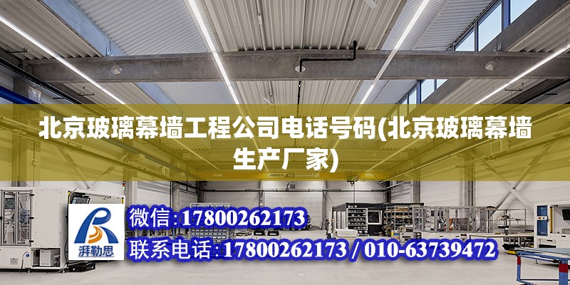 北京玻璃幕墻工程公司電話號碼(北京玻璃幕墻生產廠家) 結構工業鋼結構施工