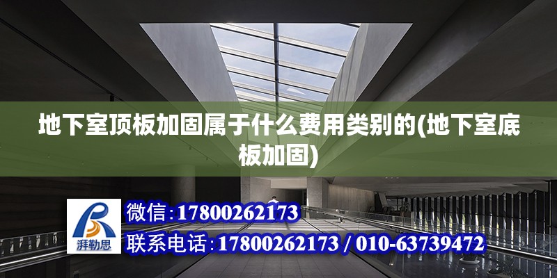 地下室頂板加固屬于什么費(fèi)用類別的(地下室底板加固)