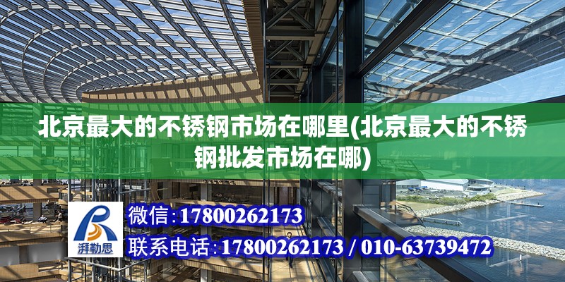 北京最大的不銹鋼市場在哪里(北京最大的不銹鋼批發市場在哪) 鋼結構有限元分析設計