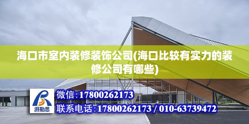 海口市室內裝修裝飾公司(海口比較有實力的裝修公司有哪些) 結構工業鋼結構設計