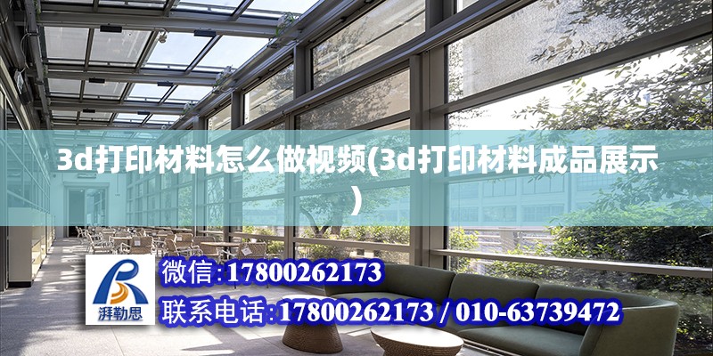 3d打印材料怎么做視頻(3d打印材料成品展示) 建筑效果圖設計