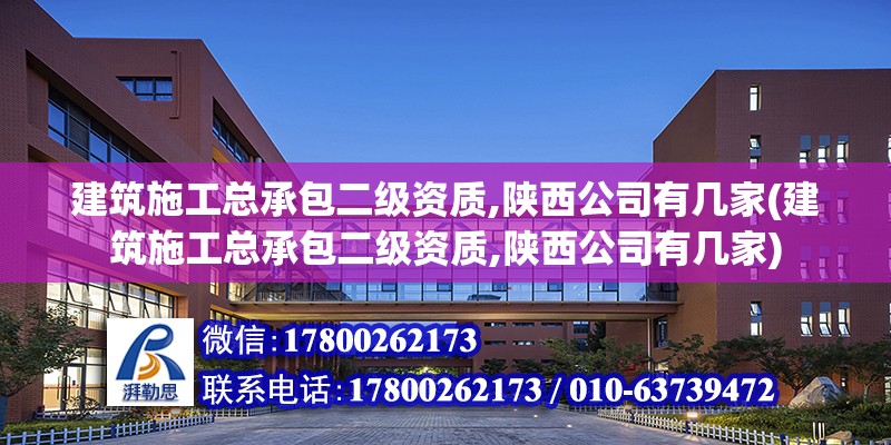 建筑施工總承包二級資質,陜西公司有幾家(建筑施工總承包二級資質,陜西公司有幾家)