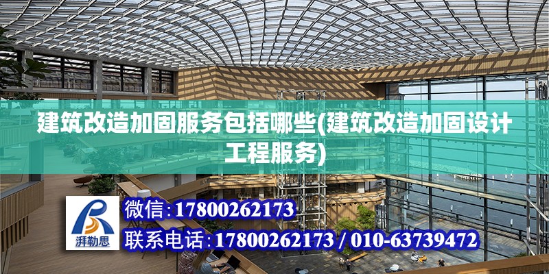 建筑改造加固服務(wù)包括哪些(建筑改造加固設(shè)計(jì)工程服務(wù))