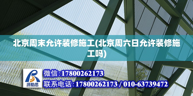 北京周末允許裝修施工(北京周六日允許裝修施工嗎) 建筑消防施工