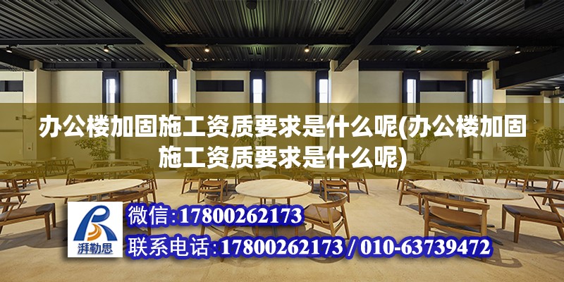 辦公樓加固施工資質要求是什么呢(辦公樓加固施工資質要求是什么呢)