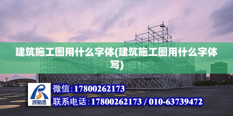 建筑施工圖用什么字體(建筑施工圖用什么字體寫)