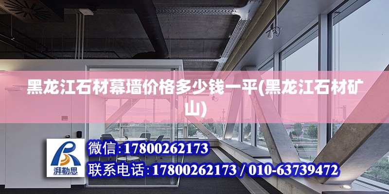 黑龍江石材幕墻價格多少錢一平(黑龍江石材礦山)