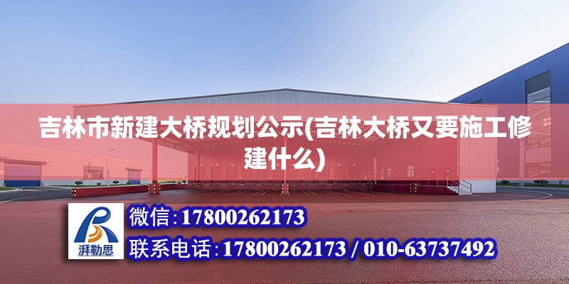 吉林市新建大橋規劃公示(吉林大橋又要施工修建什么) 建筑效果圖設計